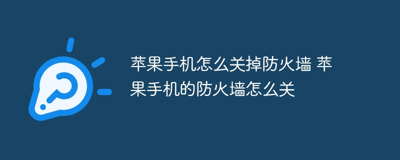 苹果手机怎么关掉防火墙 苹果手机的防火墙怎么关-47to主机测评网 - 专注云服务器,国外服务器,虚拟主机,CDN加速,美国VPS主机测评