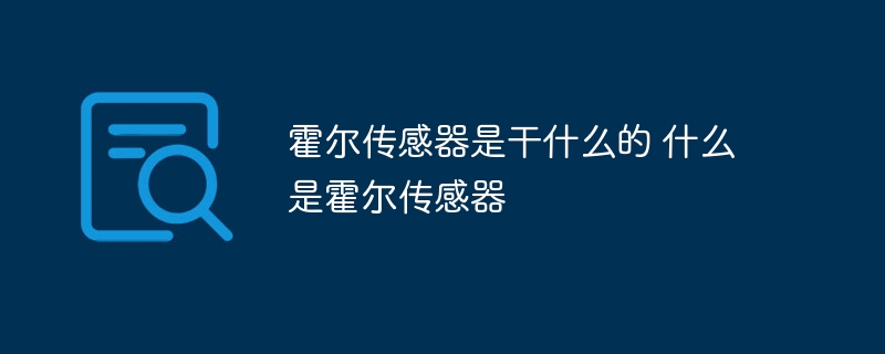 霍尔传感器是干什么的 什么是霍尔传感器