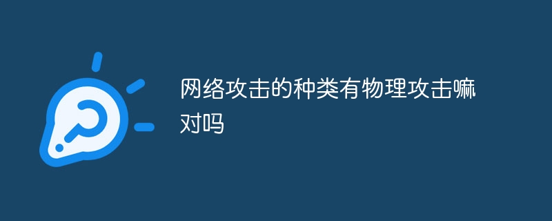 网络攻击的种类有物理攻击嘛对吗