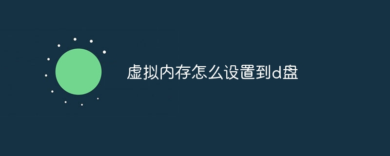 虚拟内存怎么设置到d盘