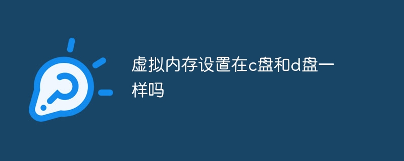 虚拟内存设置在c盘和d盘一样吗