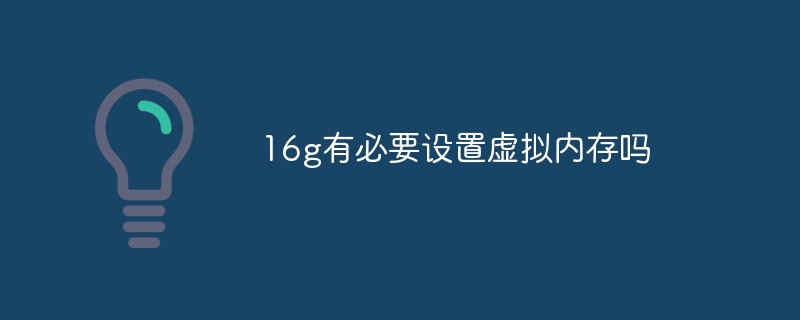 16g有必要设置虚拟内存吗