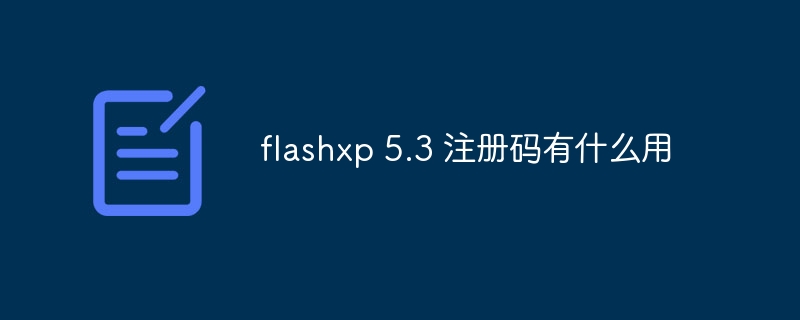 flashxp 5.3 注册码有什么用