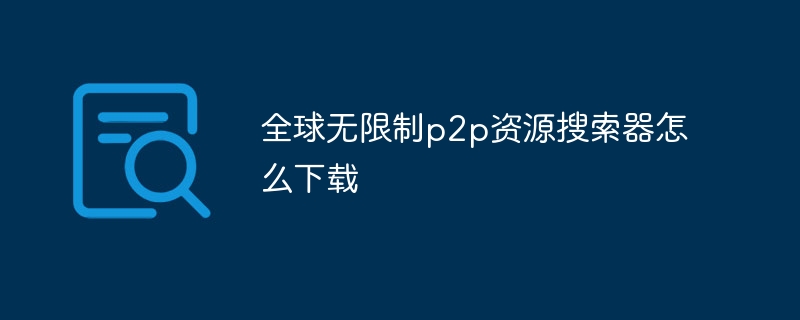 全球无限制p2p资源搜索器怎么下载