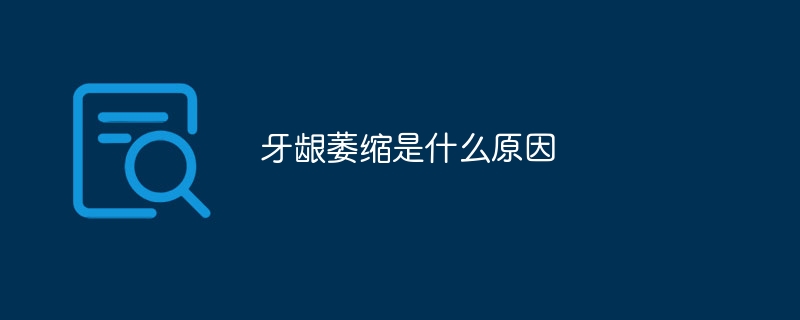 牙龈萎缩是什么原因