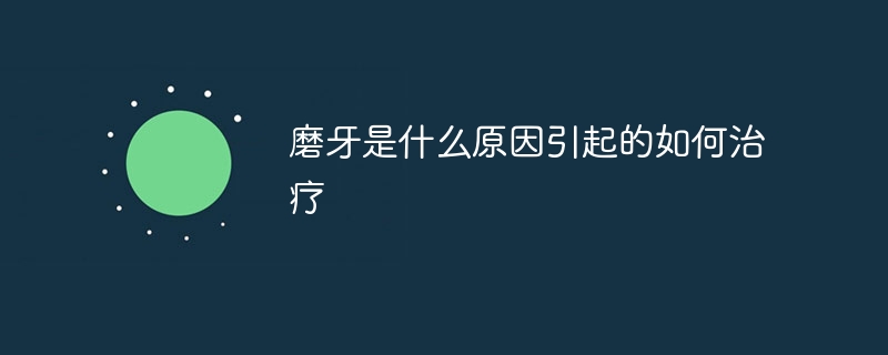 磨牙是什么原因引起的如何治疗