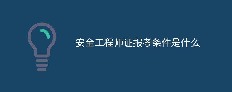 安全工程师证报考条件是什么