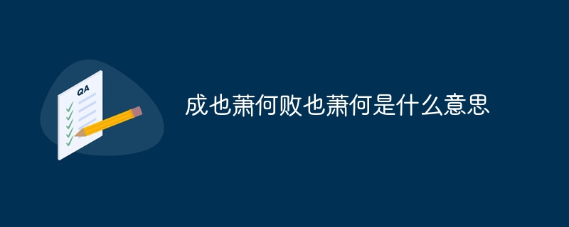 成也萧何败也萧何是什么意思