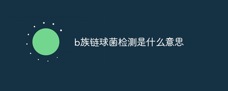 b族链球菌检测是什么意思