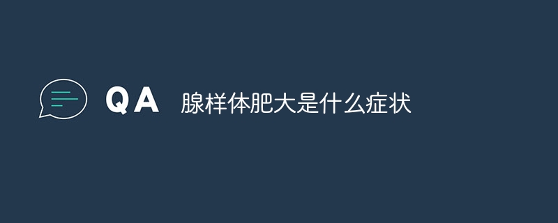 腺样体肥大是什么症状