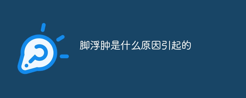 脚浮肿是什么原因引起的