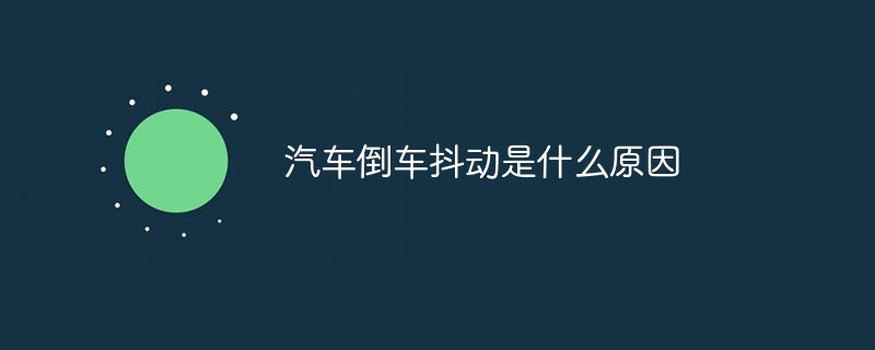 汽车倒车抖动是什么原因