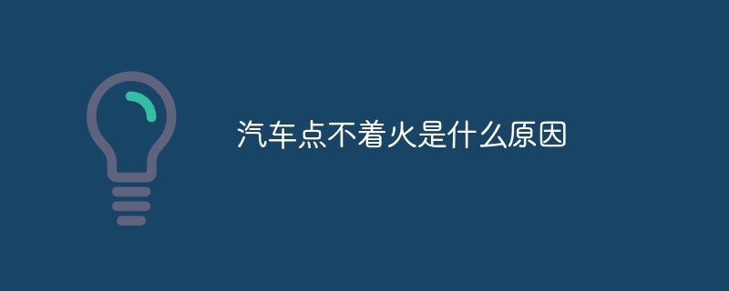 汽车点不着火是什么原因