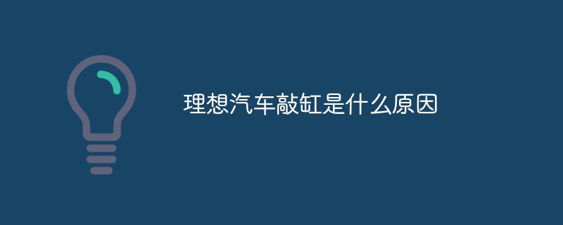 理想汽车敲缸是什么原因