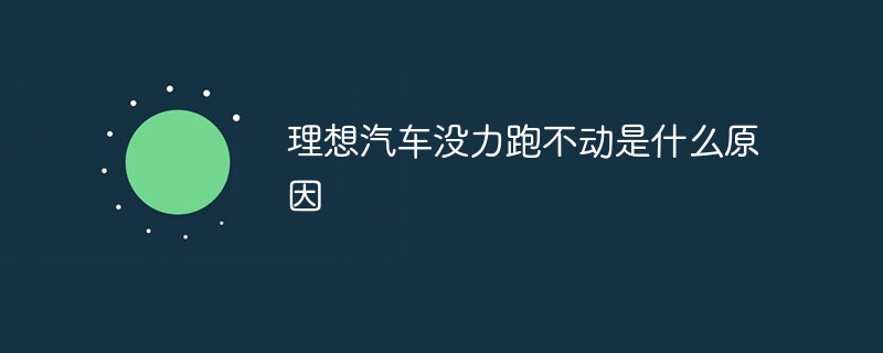 理想汽车没力跑不动是什么原因