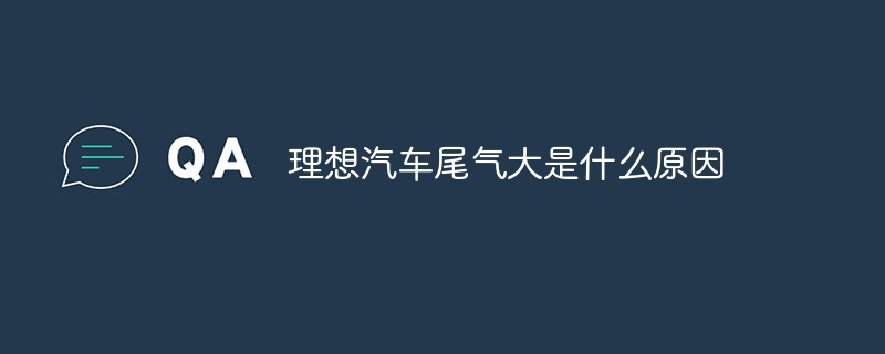 理想汽车尾气大是什么原因-47to主机测评网 - 专注云服务器,国外服务器,虚拟主机,CDN加速,美国VPS主机测评