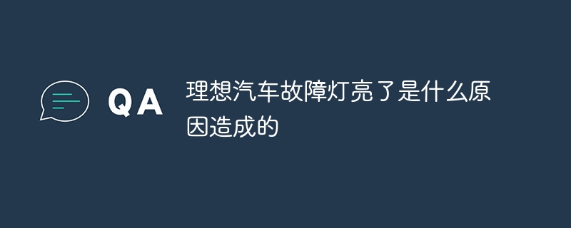 理想汽车故障灯亮了是什么原因造成的