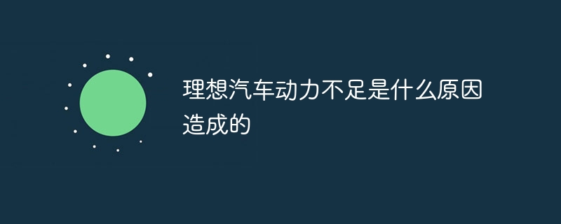 理想汽车动力不足是什么原因造成的
