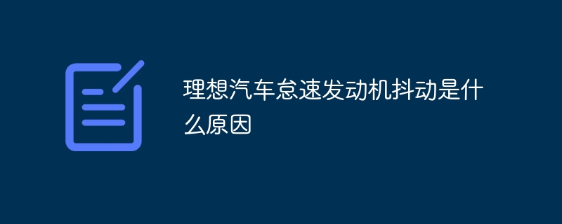 理想汽车怠速发动机抖动是什么原因