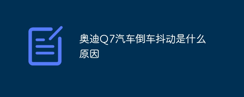 奥迪Q7汽车倒车抖动是什么原因