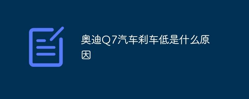 奥迪Q7汽车刹车低是什么原因-47to主机测评网 - 专注云服务器,国外服务器,虚拟主机,CDN加速,美国VPS主机测评