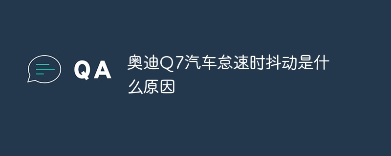 奥迪Q7汽车怠速时抖动是什么原因