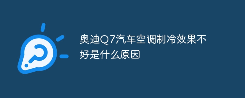 奥迪Q7汽车空调制冷效果不好是什么原因