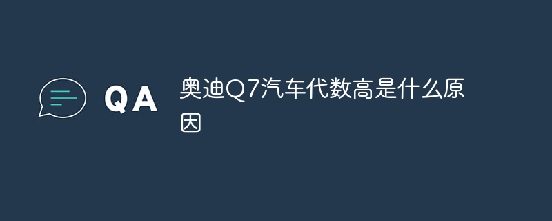 奥迪Q7汽车代数高是什么原因
