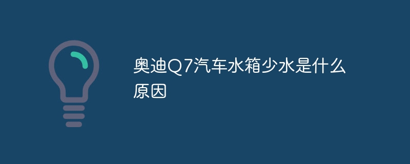 奥迪Q7汽车水箱少水是什么原因