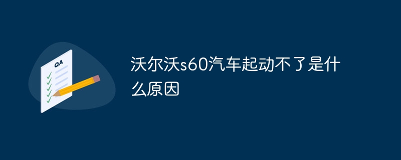 沃尔沃s60汽车起动不了是什么原因