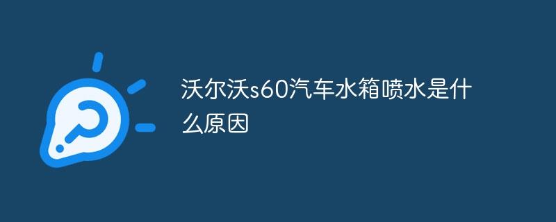 沃尔沃s60汽车水箱喷水是什么原因
