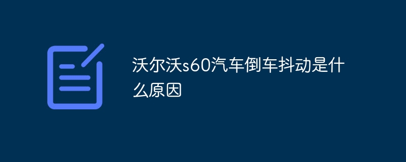 沃尔沃s60汽车倒车抖动是什么原因