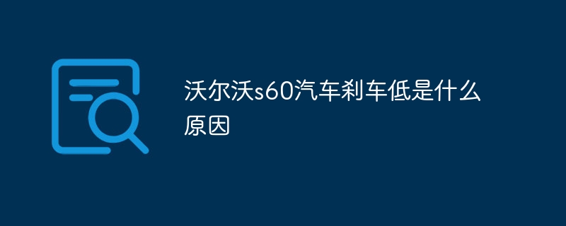 沃尔沃s60汽车刹车低是什么原因