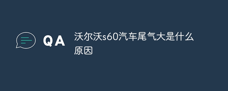 沃尔沃s60汽车尾气大是什么原因