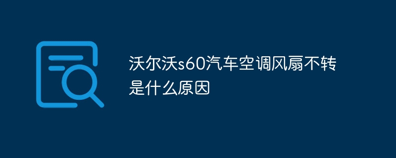 沃尔沃s60汽车空调风扇不转是什么原因