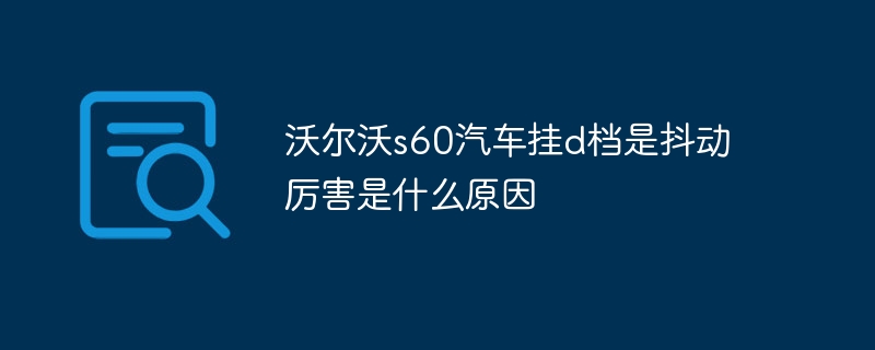 沃尔沃s60汽车挂d档是抖动厉害是什么原因