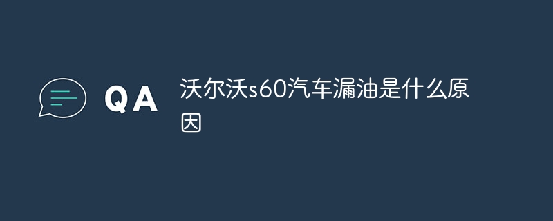 沃尔沃s60汽车漏油是什么原因