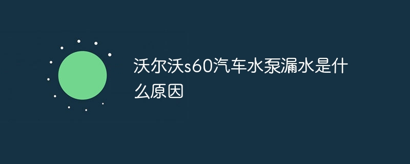 沃尔沃s60汽车水泵漏水是什么原因
