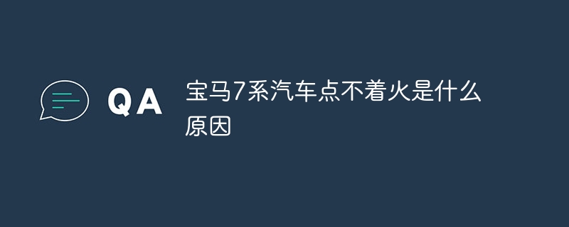 宝马7系汽车点不着火是什么原因