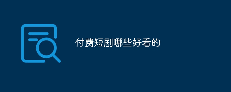 付费短剧哪些好看的