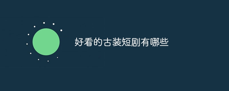 好看的古装短剧有哪些