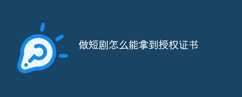 做短剧怎么能拿到授权证书