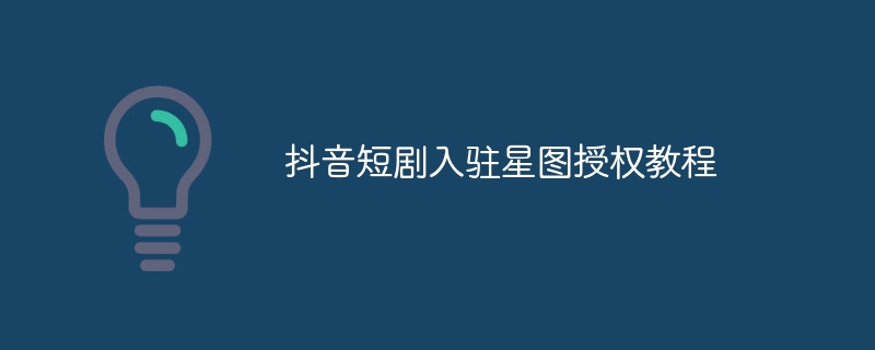 抖音短剧入驻星图授权教程