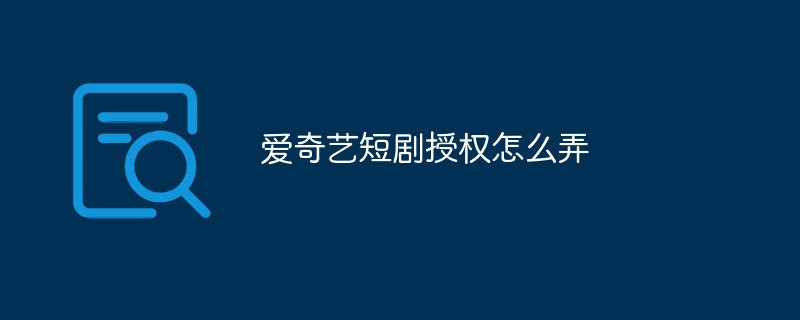 爱奇艺短剧授权怎么弄