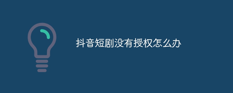 抖音短剧没有授权怎么办