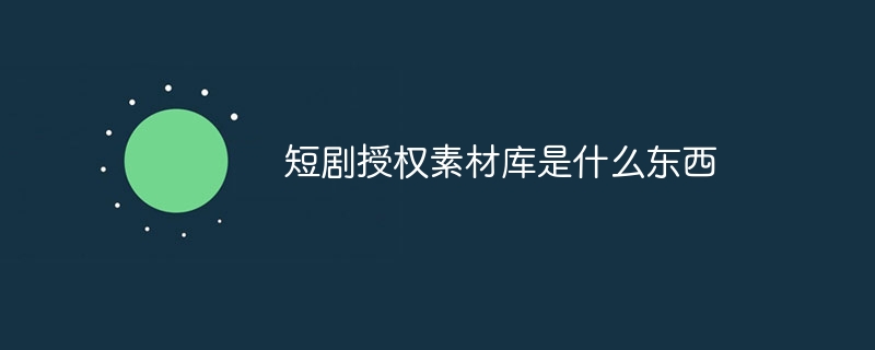 短剧授权素材库是什么东西