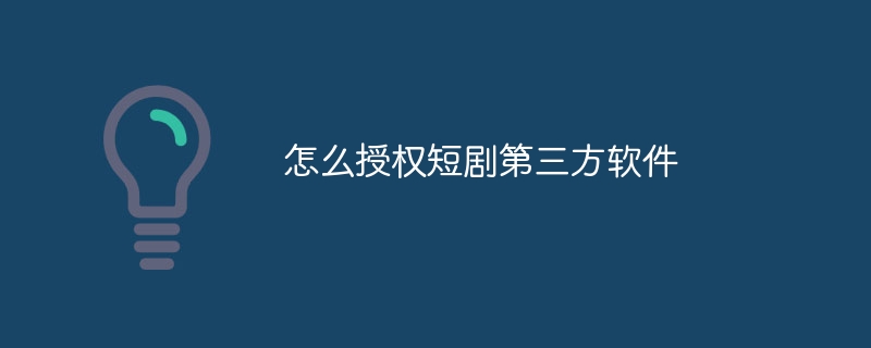 怎么授权短剧第三方软件