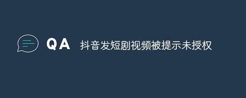 抖音发短剧视频被提示未授权