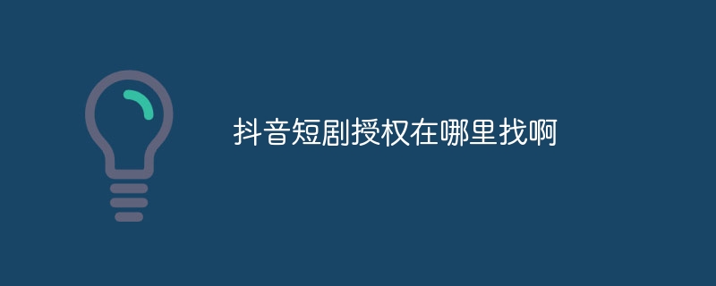 抖音短剧授权在哪里找啊