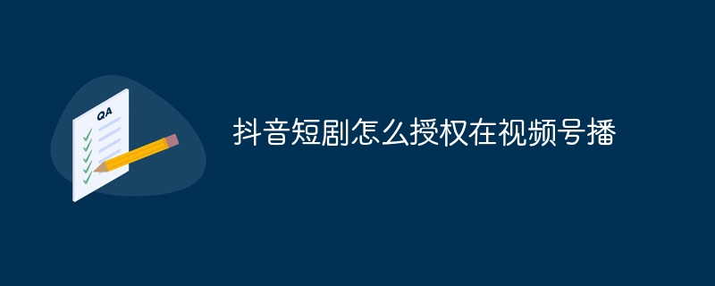 抖音短剧怎么授权在视频号播